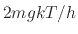 $\displaystyle 2 m g k T / h$