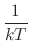 $\displaystyle \frac{1}{k T}$