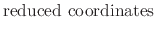 $\displaystyle {\textrm{reduced coordinates}}$