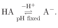 $\displaystyle \mathrm{ HA \underset{\text{pH fixed}}{\stackrel{-H^{+}}{\rightleftharpoons}} A^{-} }.$