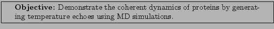\framebox[\textwidth]{
\begin{minipage}[r]{0.9\textwidth}
\noindent{\textbf{Ob...
...teins by generating
temperature echoes using MD simulations.}
\end{minipage} }