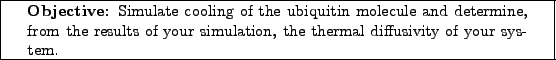 \framebox[\textwidth]{
\begin{minipage}[r]{0.9\textwidth}
\noindent{\textbf{Ob...
...s of your simulation, the thermal diffusivity of your system.}
\end{minipage} }