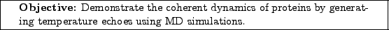 \framebox[\textwidth]{
\begin{minipage}[r]{0.9\textwidth}
\noindent{\textbf{Ob...
...teins by generating
temperature echoes using MD simulations.}
\end{minipage} }