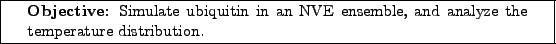 \framebox[\textwidth]{
\begin{minipage}[r]{0.9\textwidth}
\noindent{\textbf{Ob...
...in an NVE ensemble, and analyze the temperature distribution.}
\end{minipage} }