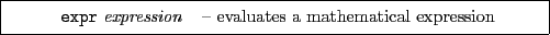 \framebox[0.9\textwidth]{
\par
\begin{tabular}{ll}
{\tt expr} {\it expression} & -- evaluates a mathematical expression
\end{tabular}}