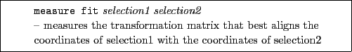 \framebox[0.9\textwidth]{
\par
\begin{tabular}{ll}
{\tt measure fit} {\it select...
... \\
coordinates of selection1 with the coordinates of selection2
\end{tabular}}