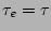 $\tau_e = \tau$