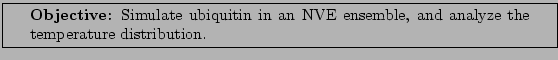 \framebox[\textwidth]{
\begin{minipage}[r]{0.9\textwidth}
\noindent{\textbf{Ob...
...in an NVE ensemble, and analyze the temperature distribution.}
\end{minipage} }