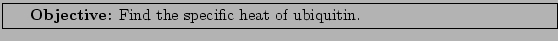 \framebox[\textwidth]{
\begin{minipage}[r]{0.9\textwidth}
\noindent{\textbf{Objective:} Find the specific heat of ubiquitin.}
\end{minipage} }