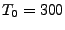 $T_0=300$